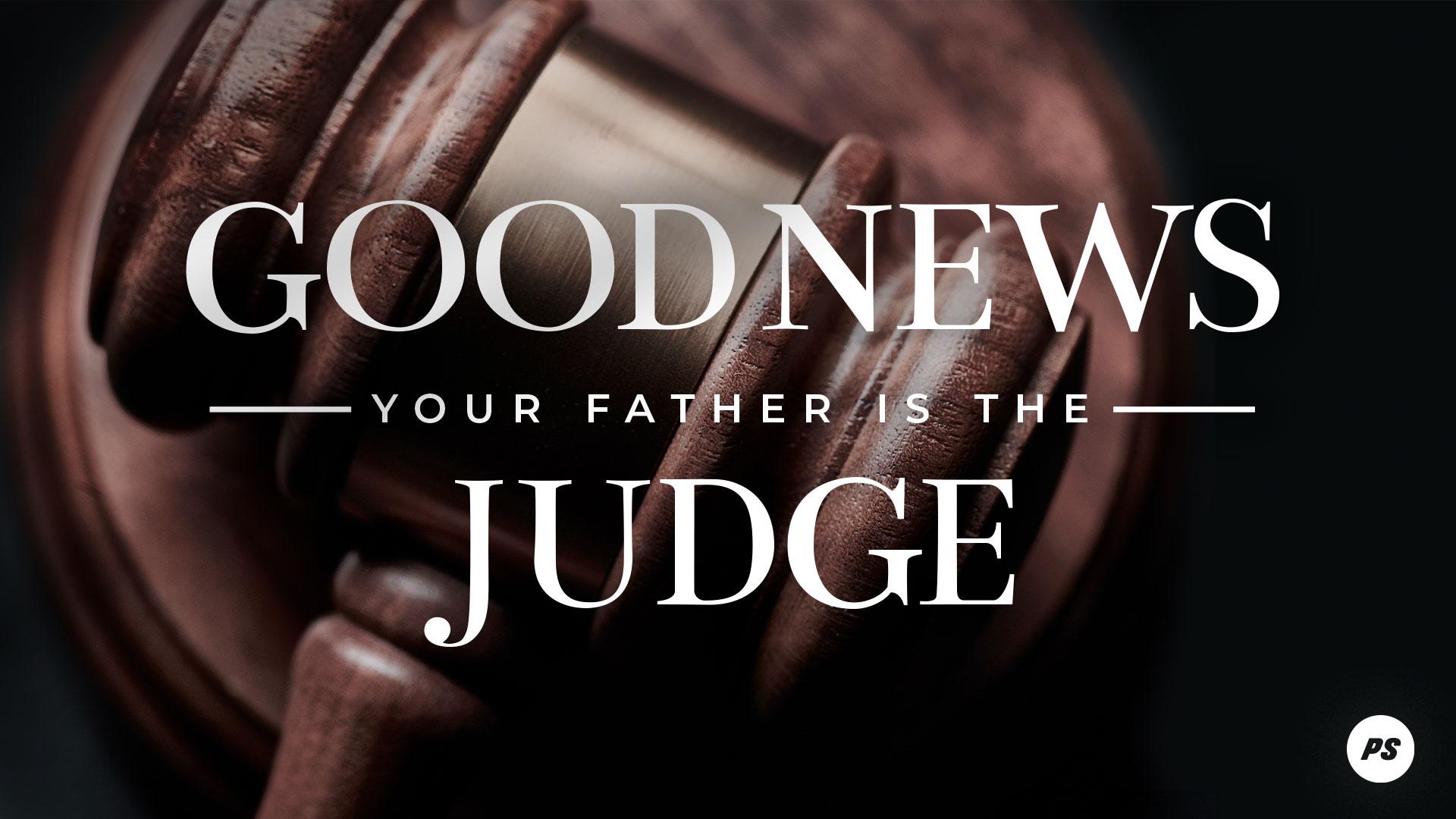 Featured image for “Good News – Your Father is the Judge!”