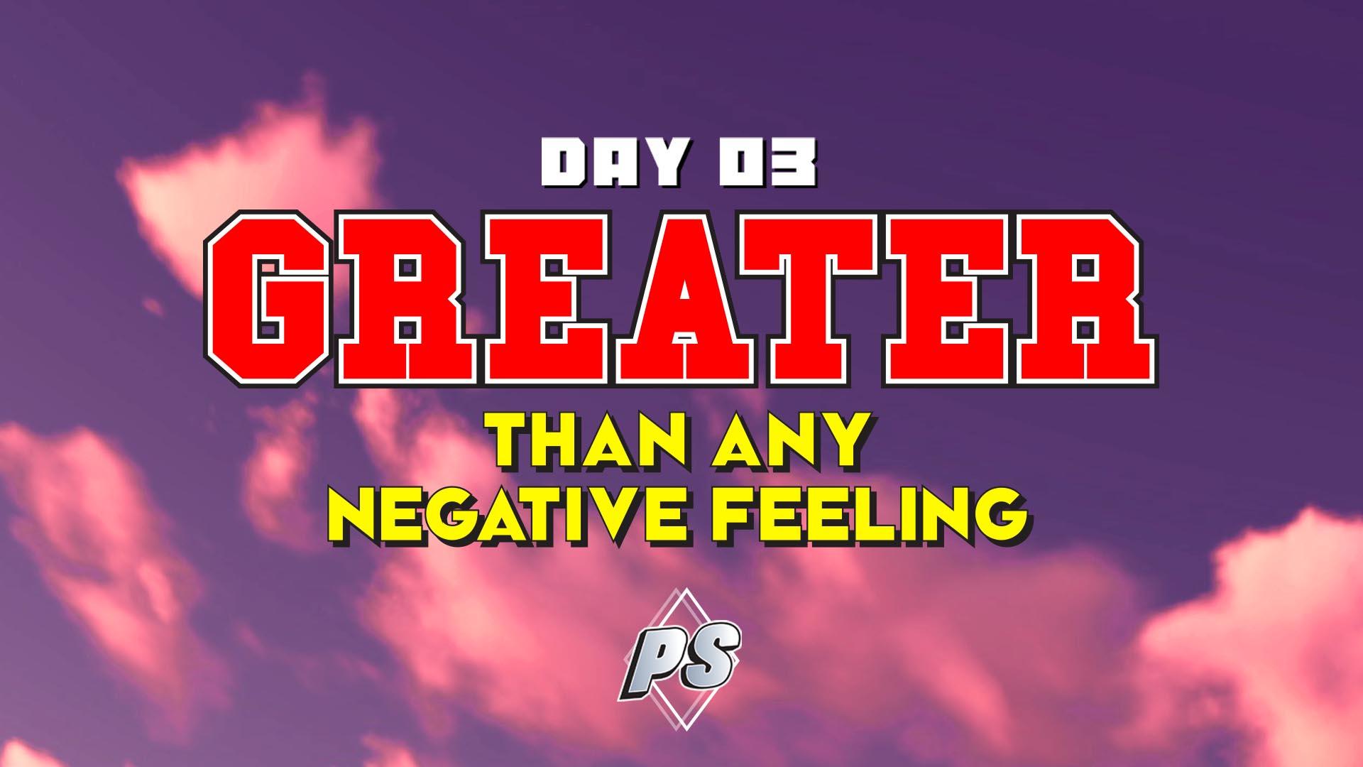Featured image for “DAY 3 – Greater Than Any Negative Feeling”