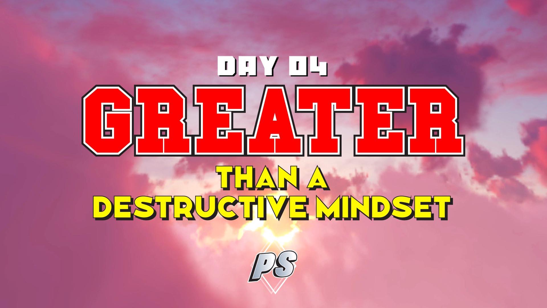 Featured Image for “DAY 4 – Greater Than A Destructive Mindset”